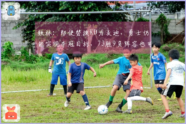 铁林：即使替换KD为麦迪，勇士仍能实现夺冠目标，73胜9负阵容也可行