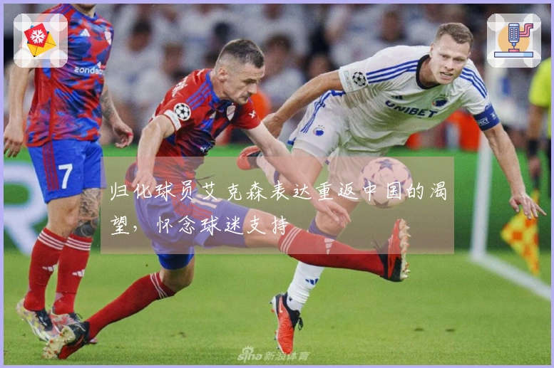 归化球员艾克森表达重返中国的渴望，怀念球迷支持