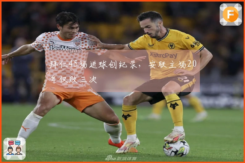 拜仁45场进球创纪录，安联主场20年仅败三次