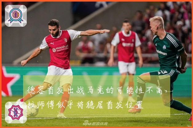 德容首发出战马竞的可能性不高，拉师傅似乎将稳居首发位置