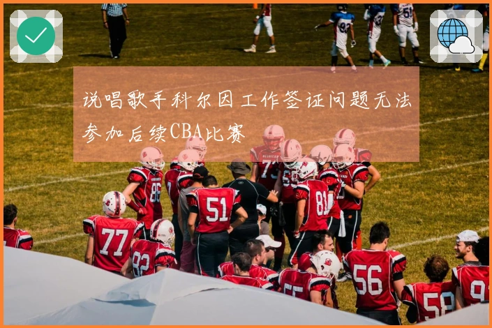 说唱歌手科尔因工作签证问题无法参加后续CBA比赛