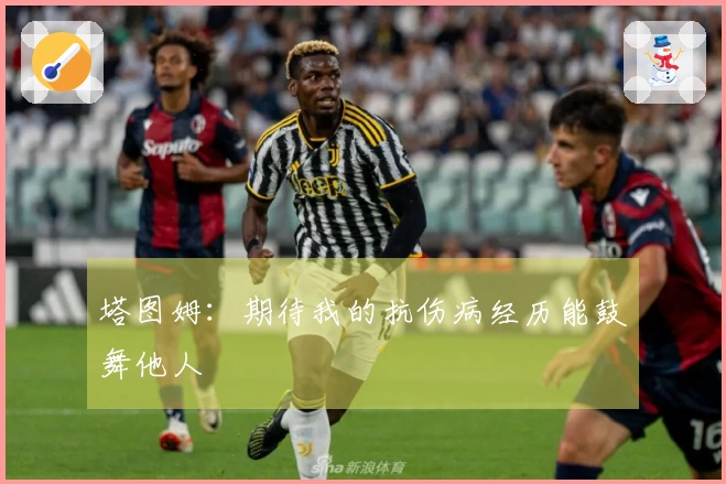 塔图姆：期待我的抗伤病经历能鼓舞他人