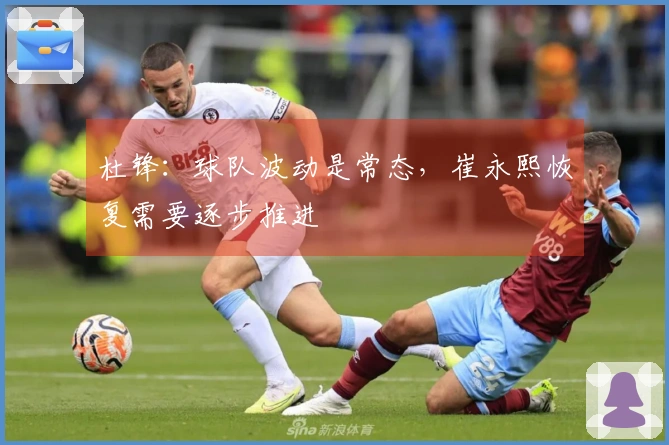 杜锋：球队波动是常态，崔永熙恢复需要逐步推进