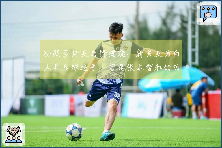 孙颖莎好友恋情揭晓，新男友为白人乒乓球选手，曾是张本智和的对手