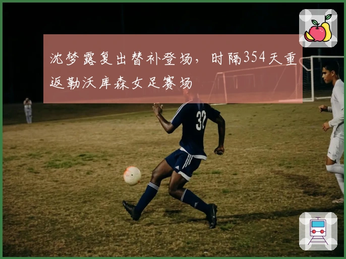 沈梦露复出替补登场，时隔354天重返勒沃库森女足赛场