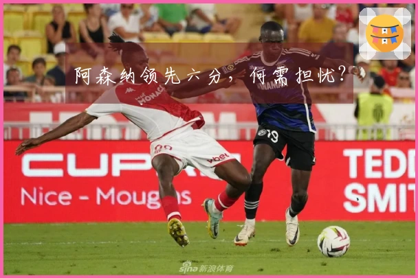 阿森纳领先六分，何需担忧？