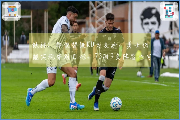 铁林：即使替换KD为麦迪，勇士仍能实现夺冠目标，73胜9负阵容也可行